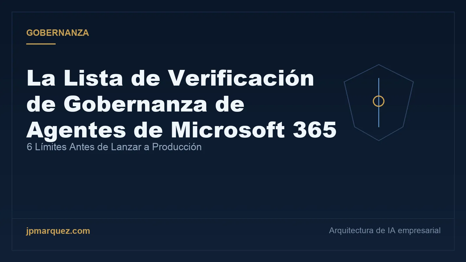 La Lista de Verificación de Gobernanza de Agentes de Microsoft 365: 6 Límites Antes de Lanzar a Producción