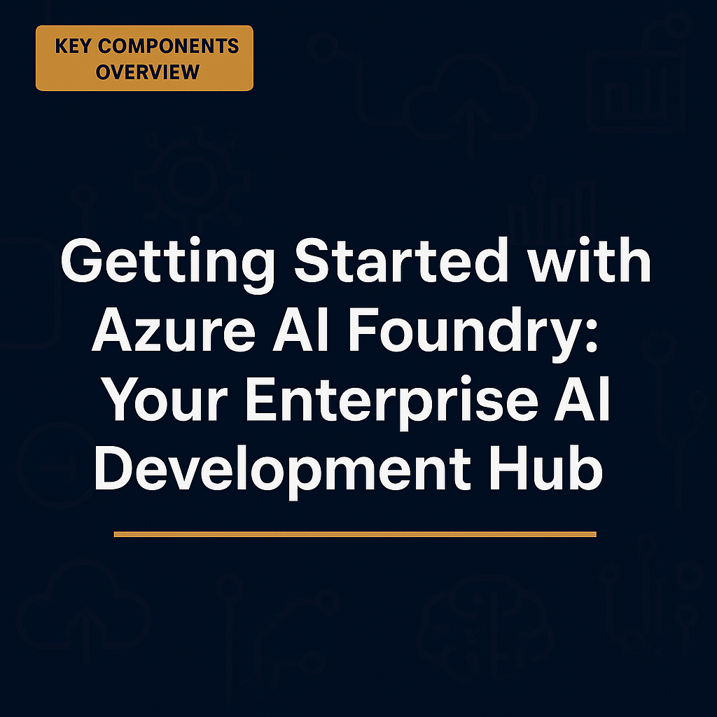 Key Components Overview — Getting Started with Azure AI Foundry: Your Enterprise AI Development Hub